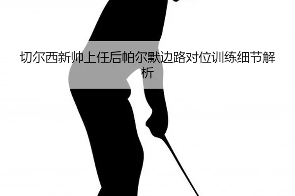 qie-er-xi-xin-shuai-shang-ren-hou-pa-er-mo-bian-lu-dui-wei-xun-lian-xi-jie-jie-xi-2-356.jpg